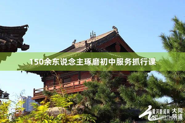 150余东说念主琢磨初中服务抓行课