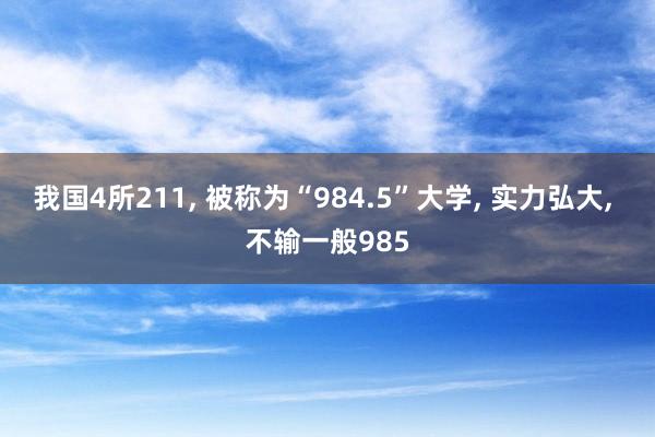 我国4所211, 被称为“984.5”大学, 实力弘大, 不输一般985