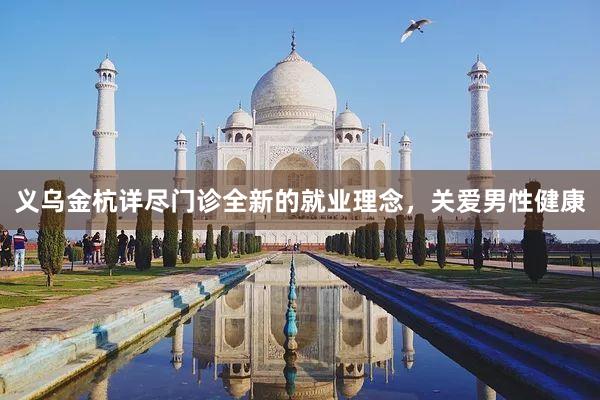 义乌金杭详尽门诊全新的就业理念，关爱男性健康