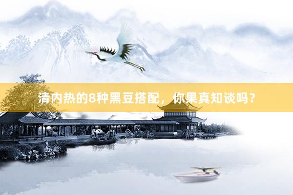 清内热的8种黑豆搭配，你果真知谈吗？