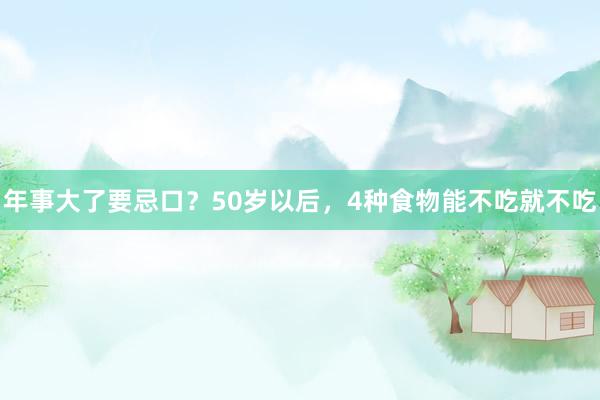 年事大了要忌口？50岁以后，4种食物能不吃就不吃
