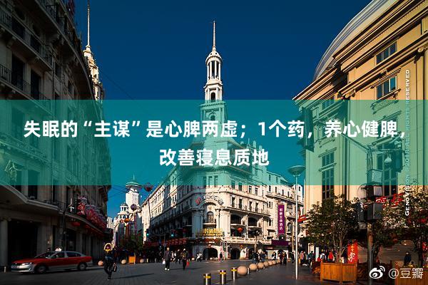 失眠的“主谋”是心脾两虚；1个药，养心健脾，改善寝息质地