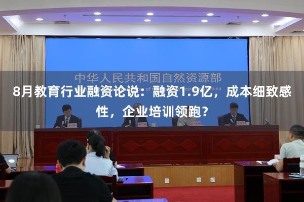 8月教育行业融资论说：融资1.9亿，成本细致感性，企业培训领跑？