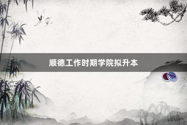 顺德工作时期学院拟升本