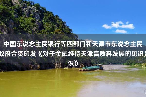 中国东说念主民银行等四部门和天津市东说念主民政府合资印发《对于金融维持天津高质料发展的见识》
