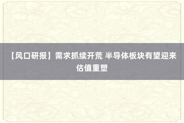 【风口研报】需求抓续开荒 半导体板块有望迎来估值重塑