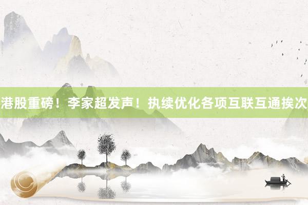 港股重磅！李家超发声！执续优化各项互联互通挨次