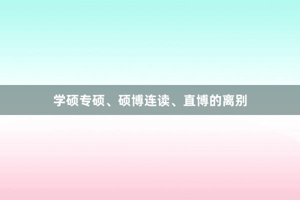 学硕专硕、硕博连读、直博的离别