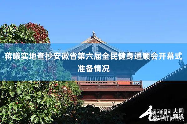 蒋曦实地查抄安徽省第六届全民健身通顺会开幕式准备情况