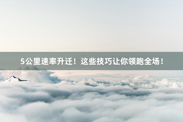 5公里速率升迁！这些技巧让你领跑全场！