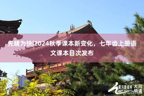先睹为快|2024秋季课本新变化，七年齿上册语文课本目次发布
