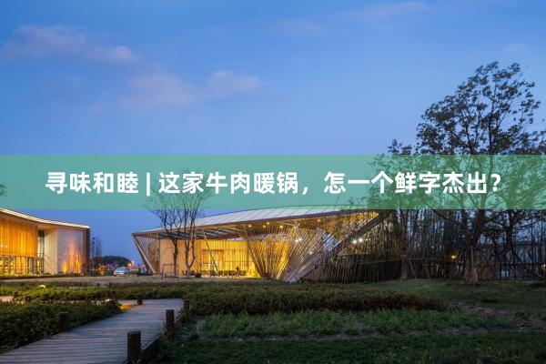 寻味和睦 | 这家牛肉暖锅，怎一个鲜字杰出？