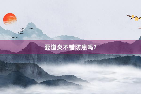 要道炎不错防患吗？