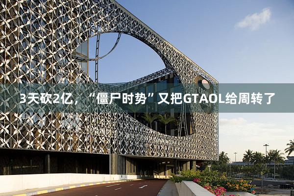 3天砍2亿，“僵尸时势”又把GTAOL给周转了