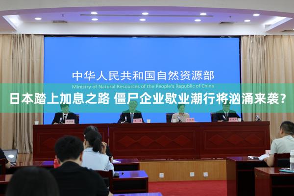 日本踏上加息之路 僵尸企业歇业潮行将汹涌来袭？