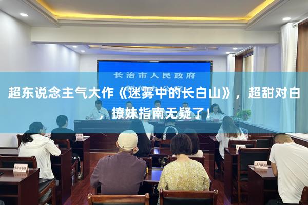 超东说念主气大作《迷雾中的长白山》，超甜对白，撩妹指南无疑了！