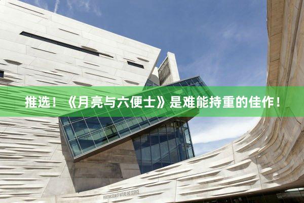 推选！《月亮与六便士》是难能持重的佳作！