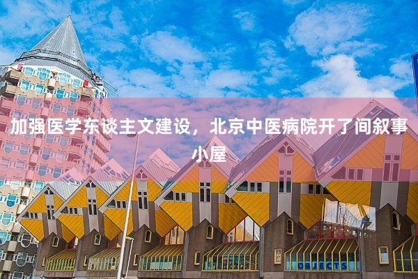 加强医学东谈主文建设，北京中医病院开了间叙事小屋