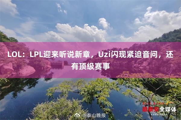 LOL：LPL迎来听说新章，Uzi闪现紧迫音问，还有顶级赛事
