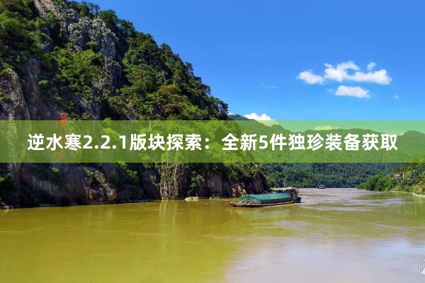逆水寒2.2.1版块探索：全新5件独珍装备获取