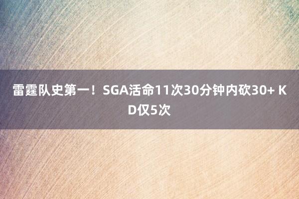 雷霆队史第一！SGA活命11次30分钟内砍30+ KD仅5次