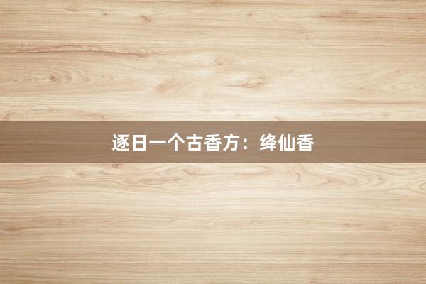 逐日一个古香方：绛仙香