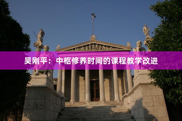 吴刚平：中枢修养时间的课程教学改进