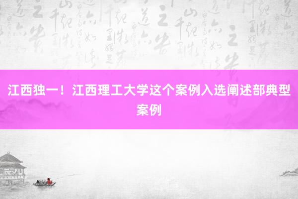 江西独一！江西理工大学这个案例入选阐述部典型案例