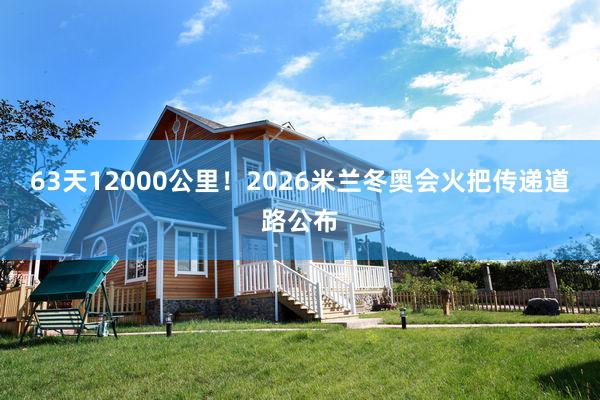 63天12000公里！2026米兰冬奥会火把传递道路公布