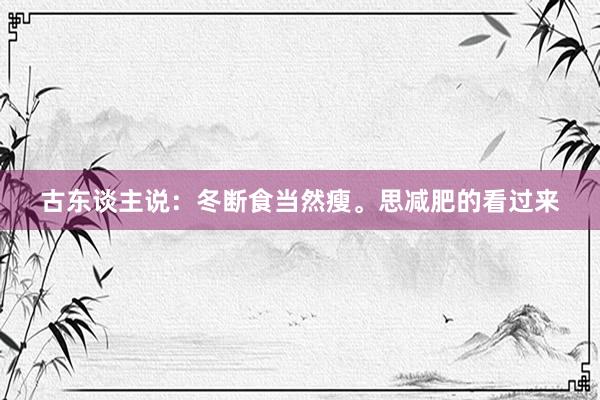 古东谈主说：冬断食当然瘦。思减肥的看过来