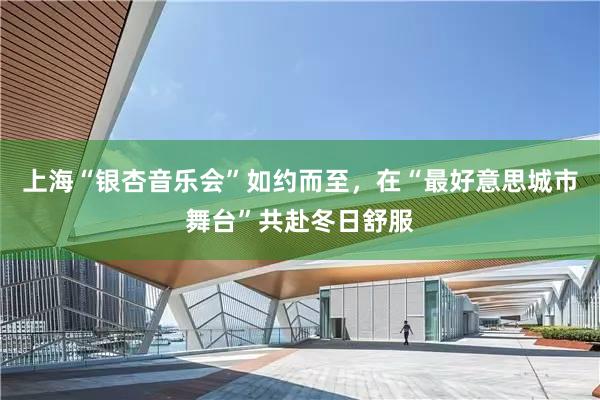 上海“银杏音乐会”如约而至，在“最好意思城市舞台”共赴冬日舒服