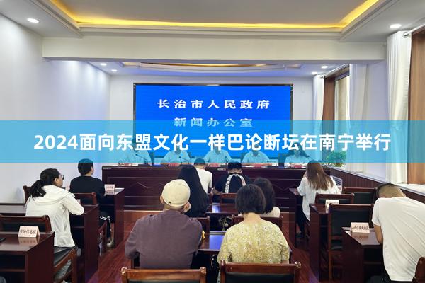 2024面向东盟文化一样巴论断坛在南宁举行