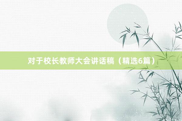 对于校长教师大会讲话稿（精选6篇）